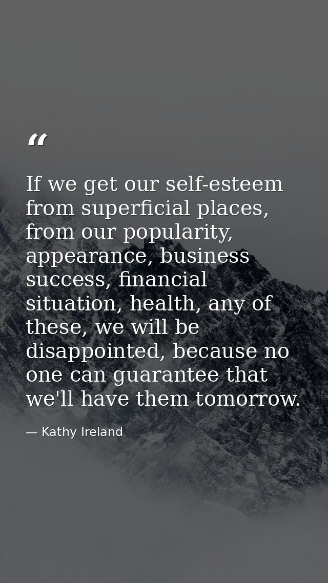 If we get our self-esteem from superficial places, from our popularity, appearance, business success, financial situatio — Kathy Ireland