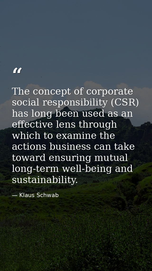 The concept of corporate social responsibility (CSR) has long been used as an effective lens through which to examine th — Klaus Schwab