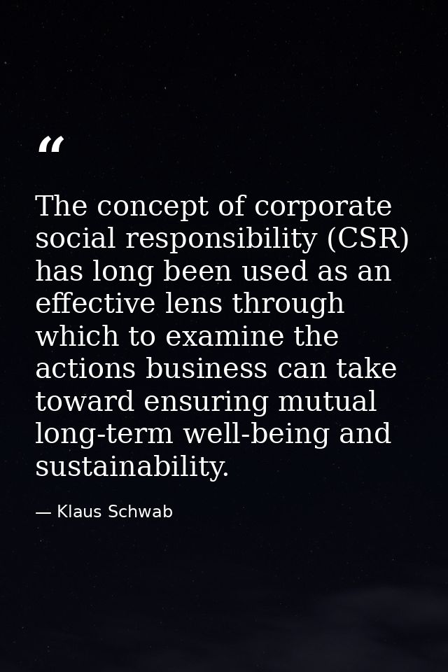 The concept of corporate social responsibility (CSR) has long been used as an effective lens through which to examine th — Klaus Schwab