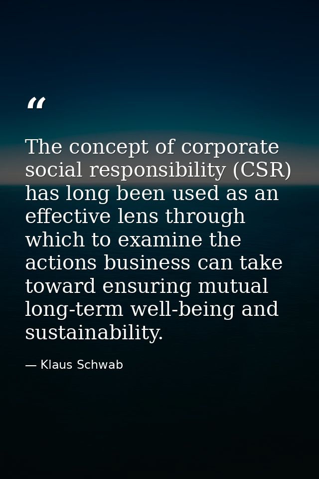 The concept of corporate social responsibility (CSR) has long been used as an effective lens through which to examine th — Klaus Schwab