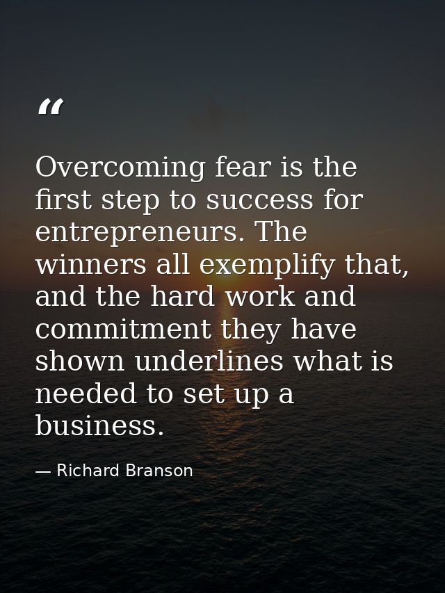 Overcoming fear is the first step to success for entrepreneurs. The winners all exemplify that, and the hard work and co — Richard Branson