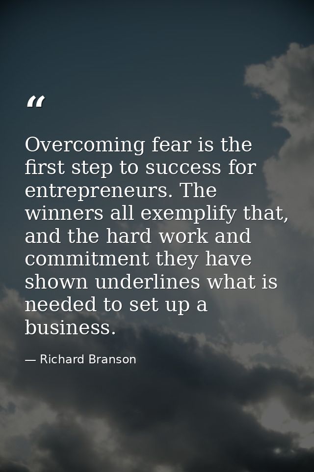 Overcoming fear is the first step to success for entrepreneurs. The winners all exemplify that, and the hard work and co — Richard Branson