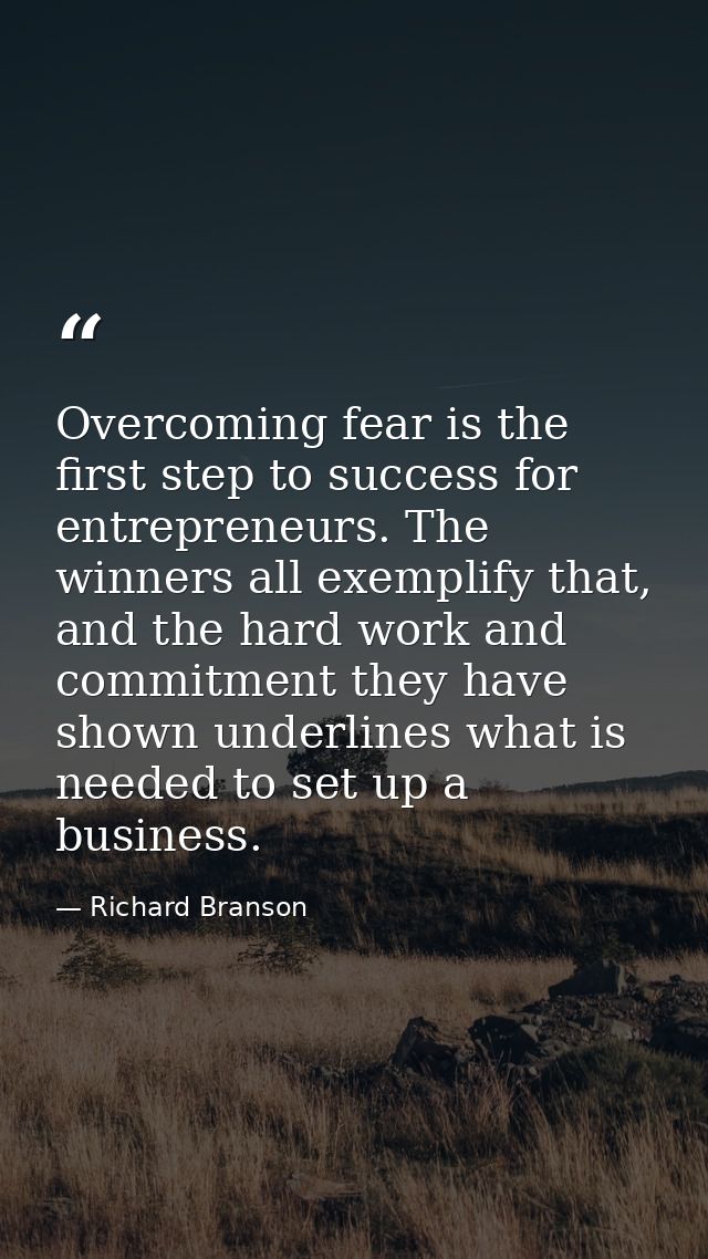Overcoming fear is the first step to success for entrepreneurs. The winners all exemplify that, and the hard work and co — Richard Branson