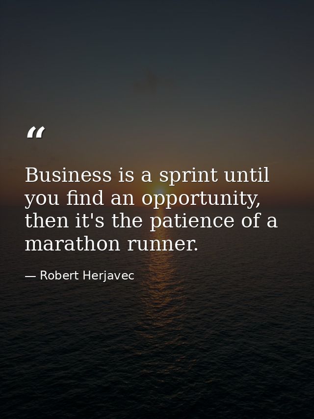 Business is a sprint until you find an opportunity, then it's the patience of a marathon runner. — Robert Herjavec