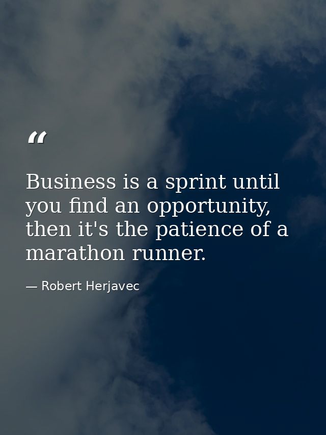 Business is a sprint until you find an opportunity, then it's the patience of a marathon runner. — Robert Herjavec