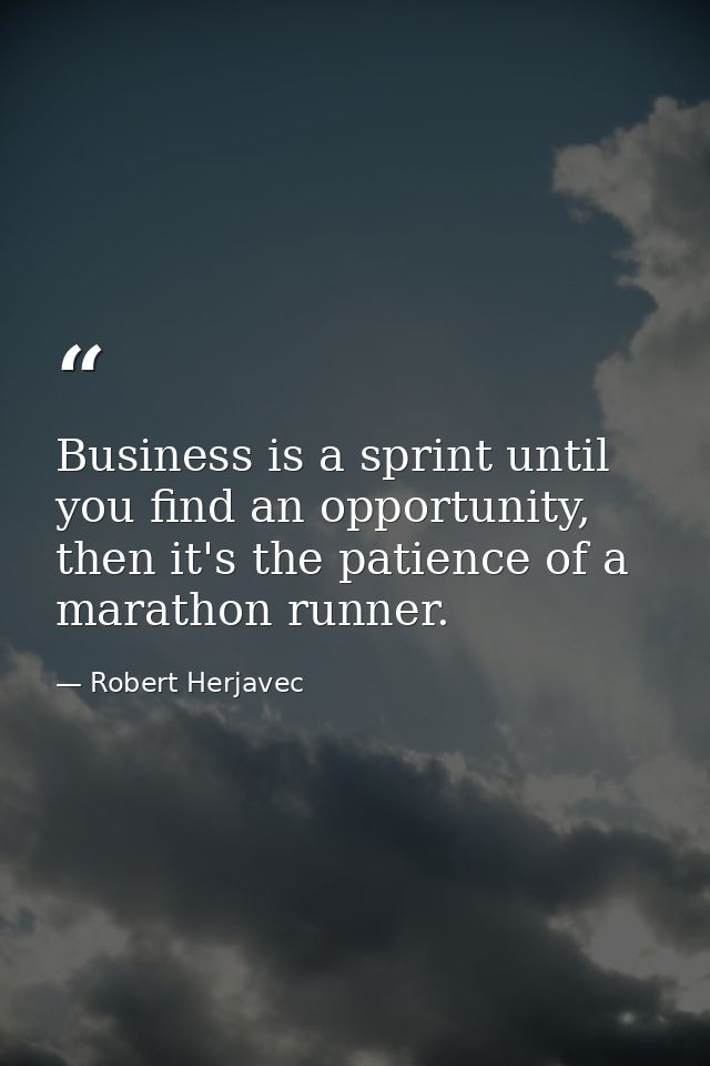 Business is a sprint until you find an opportunity, then it's the patience of a marathon runner. — Robert Herjavec