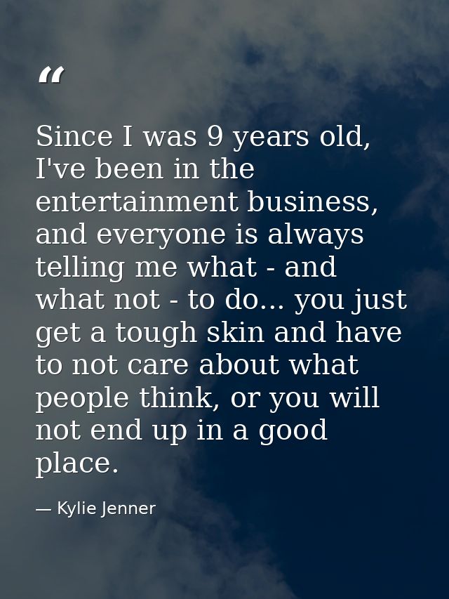 Since I was 9 years old, I've been in the entertainment business, and everyone is always telling me what - and what not  — Kylie Jenner