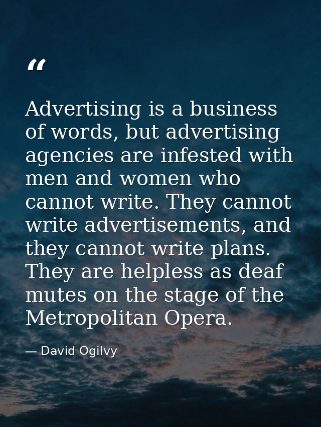 Advertising is a business of words, but advertising agencies are infested with men and women who cannot write. They cann — David Ogilvy