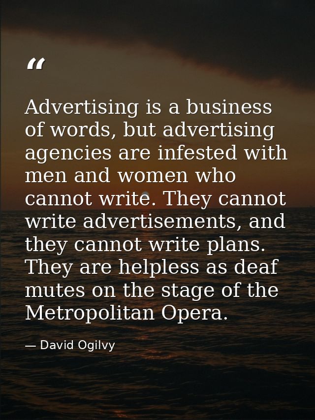 Advertising is a business of words, but advertising agencies are infested with men and women who cannot write. They cann — David Ogilvy