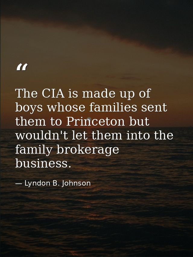 The CIA is made up of boys whose families sent them to Princeton but wouldn't let them into the family brokerage busines — Lyndon B. Johnson
