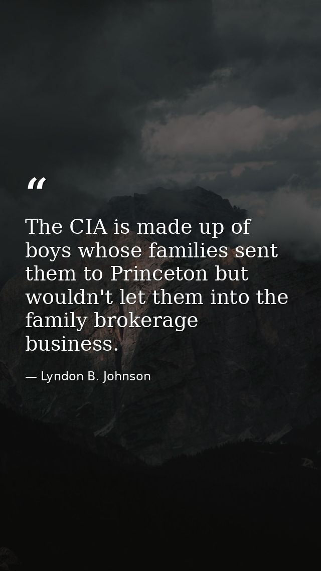The CIA is made up of boys whose families sent them to Princeton but wouldn't let them into the family brokerage busines — Lyndon B. Johnson
