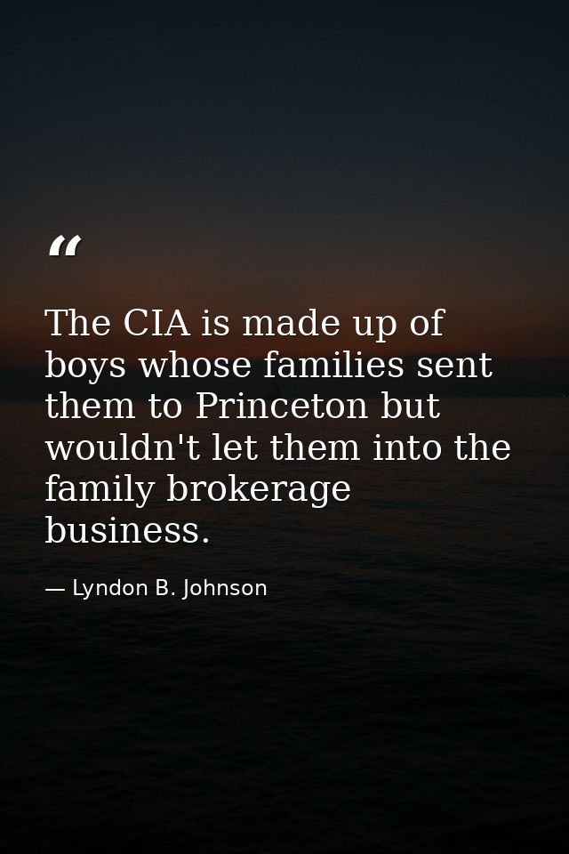 The CIA is made up of boys whose families sent them to Princeton but wouldn't let them into the family brokerage busines — Lyndon B. Johnson