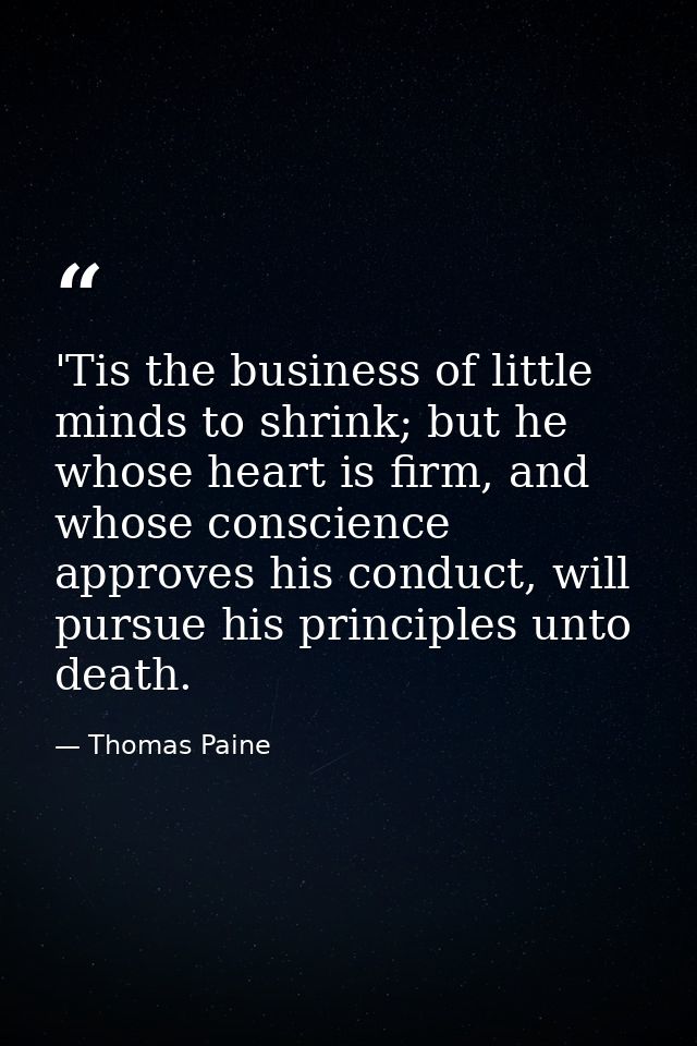 'Tis the business of little minds to shrink; but he whose heart is firm, and whose conscience approves his conduct, will — Thomas Paine
