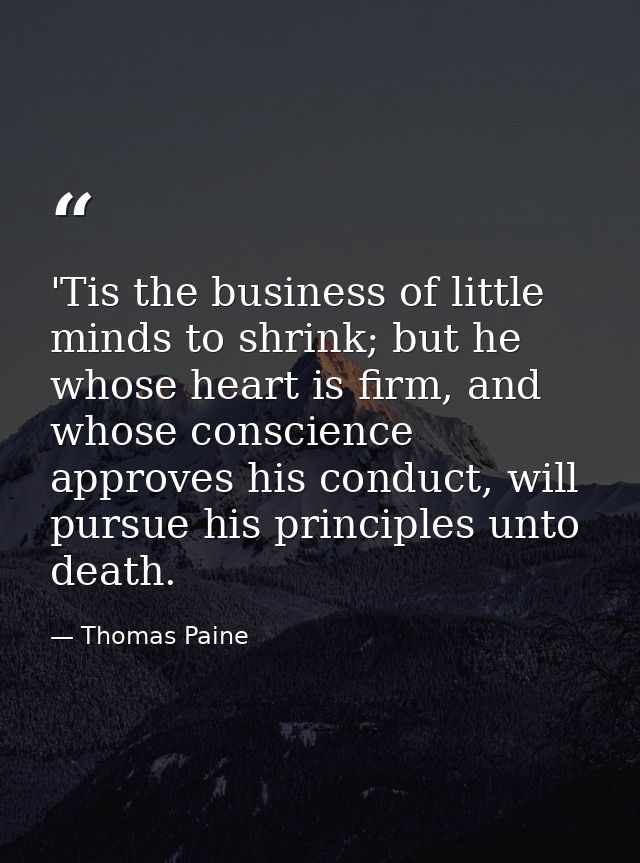 'Tis the business of little minds to shrink; but he whose heart is firm, and whose conscience approves his conduct, will — Thomas Paine