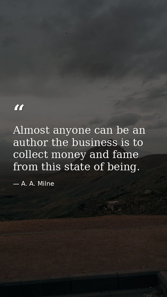 Almost anyone can be an author the business is to collect money and fame from this state of being. — A. A. Milne