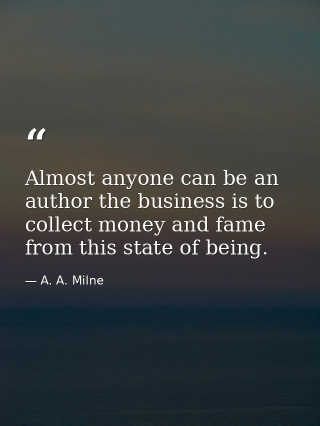 Almost anyone can be an author the business is to collect money and fame from this state of being. — A. A. Milne