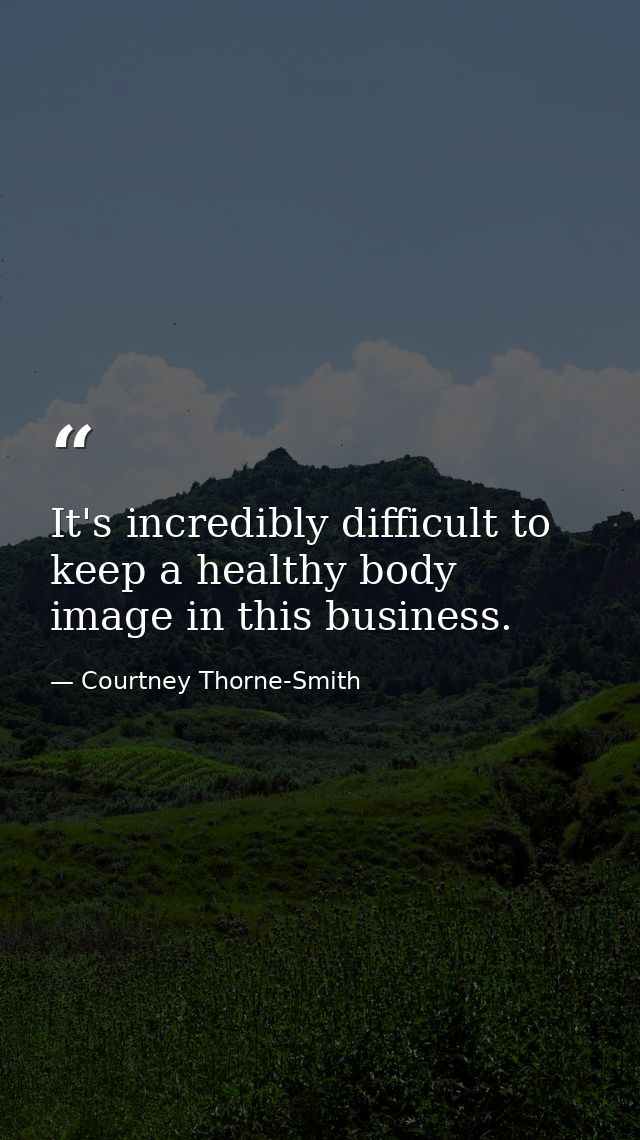 It's incredibly difficult to keep a healthy body image in this business. — Courtney Thorne-Smith