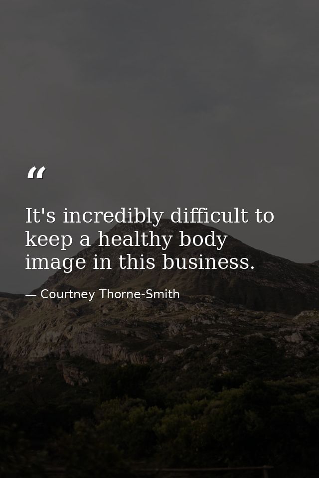 It's incredibly difficult to keep a healthy body image in this business. — Courtney Thorne-Smith