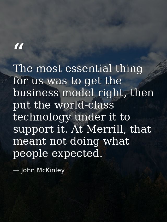The most essential thing for us was to get the business model right, then put the world-class technology under it to sup — John McKinley