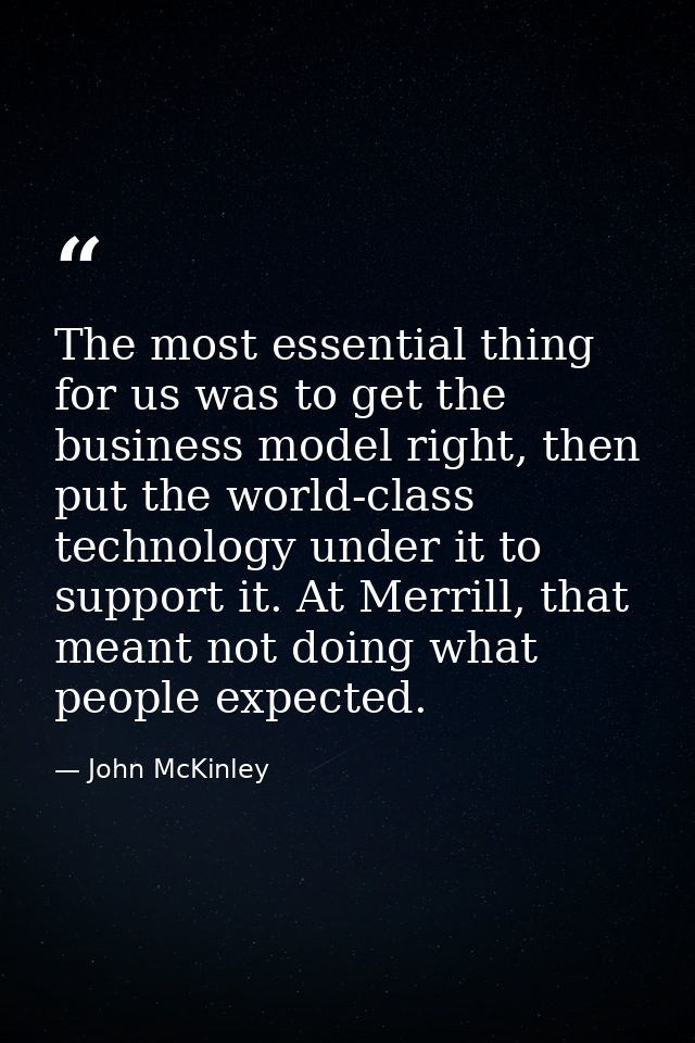 The most essential thing for us was to get the business model right, then put the world-class technology under it to sup — John McKinley