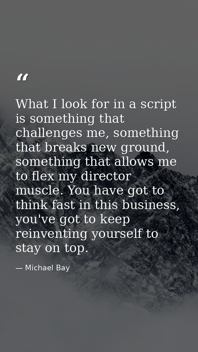 What I look for in a script is something that challenges me, something that breaks new ground, something that allows me  — Michael Bay