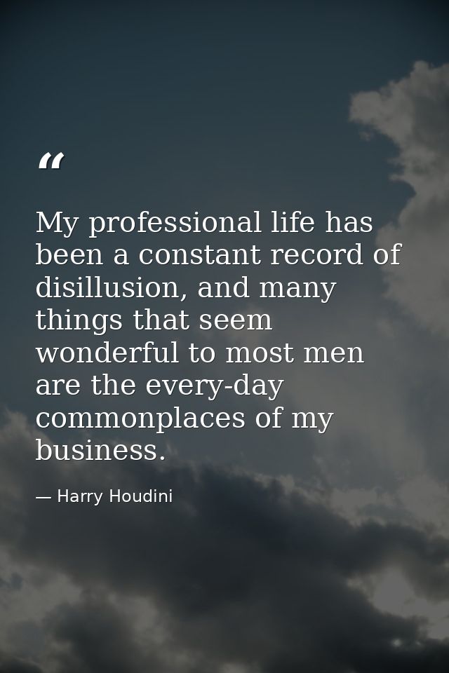 My professional life has been a constant record of disillusion, and many things that seem wonderful to most men are the  — Harry Houdini