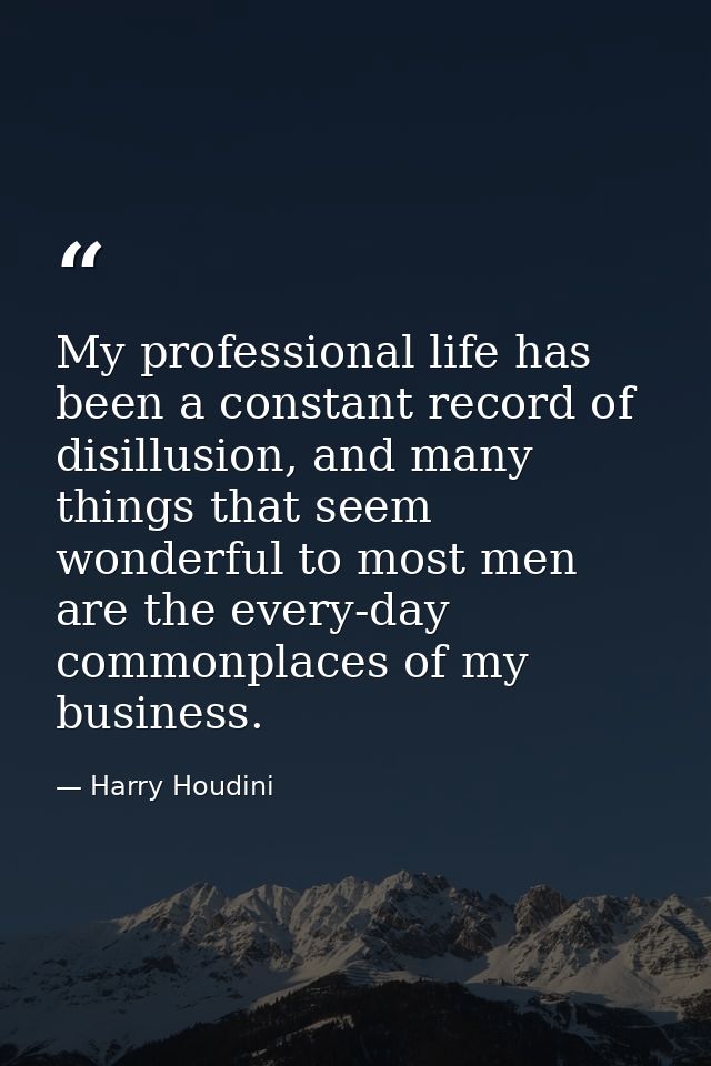 My professional life has been a constant record of disillusion, and many things that seem wonderful to most men are the  — Harry Houdini