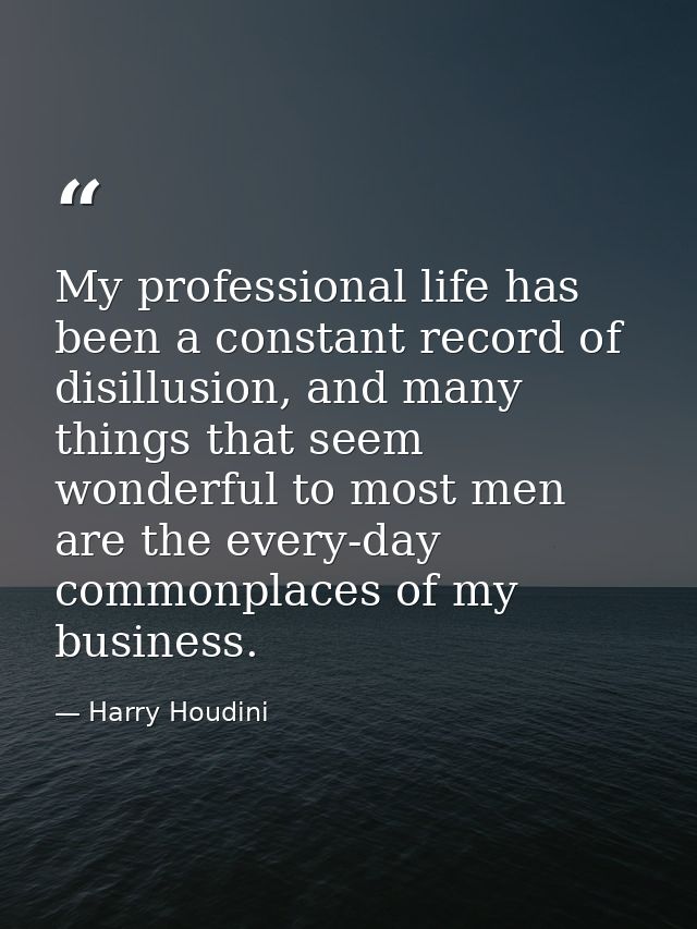My professional life has been a constant record of disillusion, and many things that seem wonderful to most men are the  — Harry Houdini