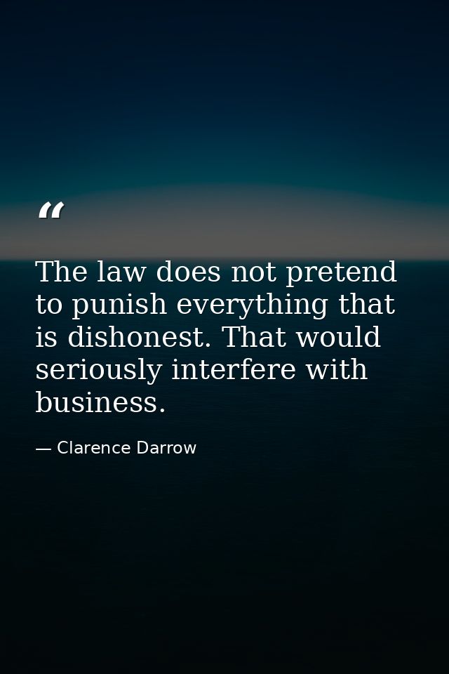 The law does not pretend to punish everything that is dishonest. That would seriously interfere with business. — Clarence Darrow