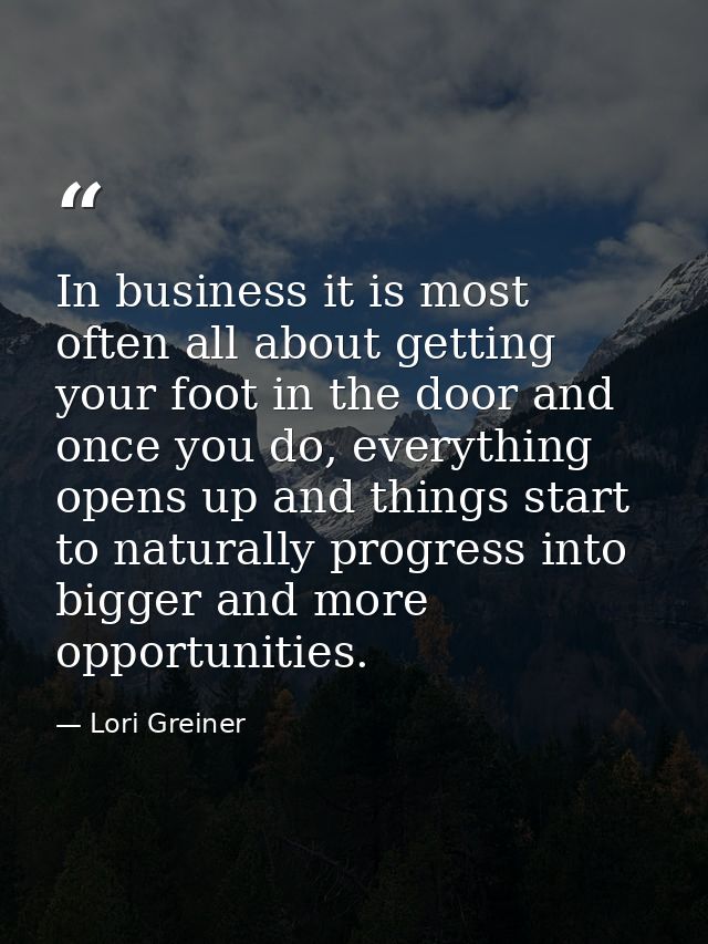In business it is most often all about getting your foot in the door and once you do, everything opens up and things sta — Lori Greiner