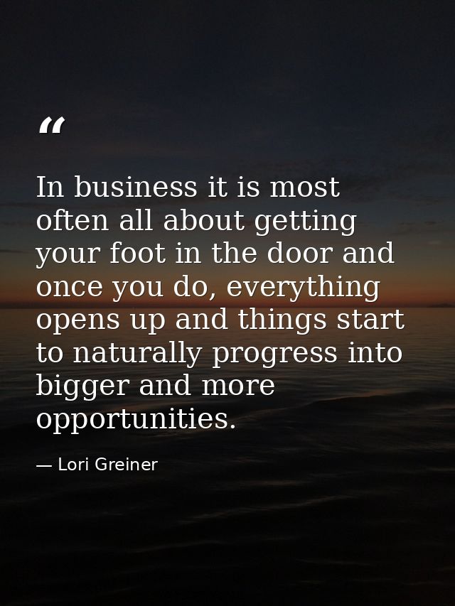 In business it is most often all about getting your foot in the door and once you do, everything opens up and things sta — Lori Greiner