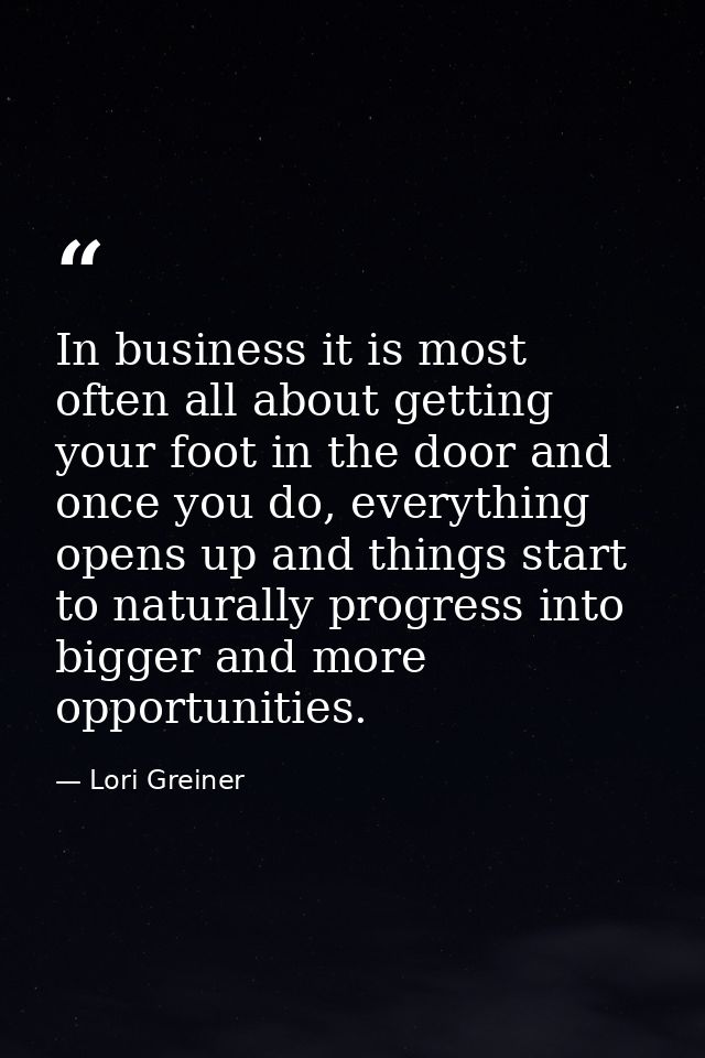 In business it is most often all about getting your foot in the door and once you do, everything opens up and things sta — Lori Greiner