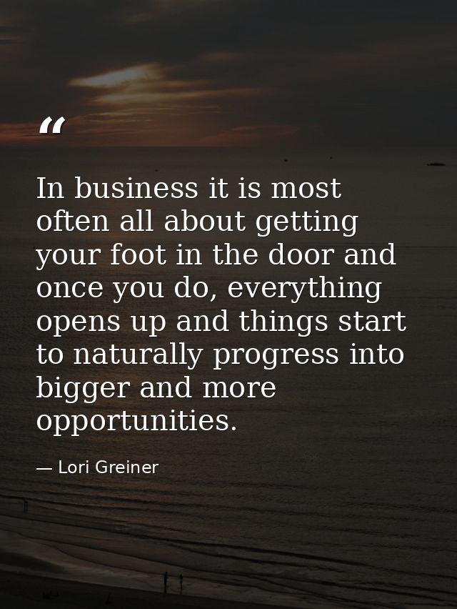 In business it is most often all about getting your foot in the door and once you do, everything opens up and things sta — Lori Greiner