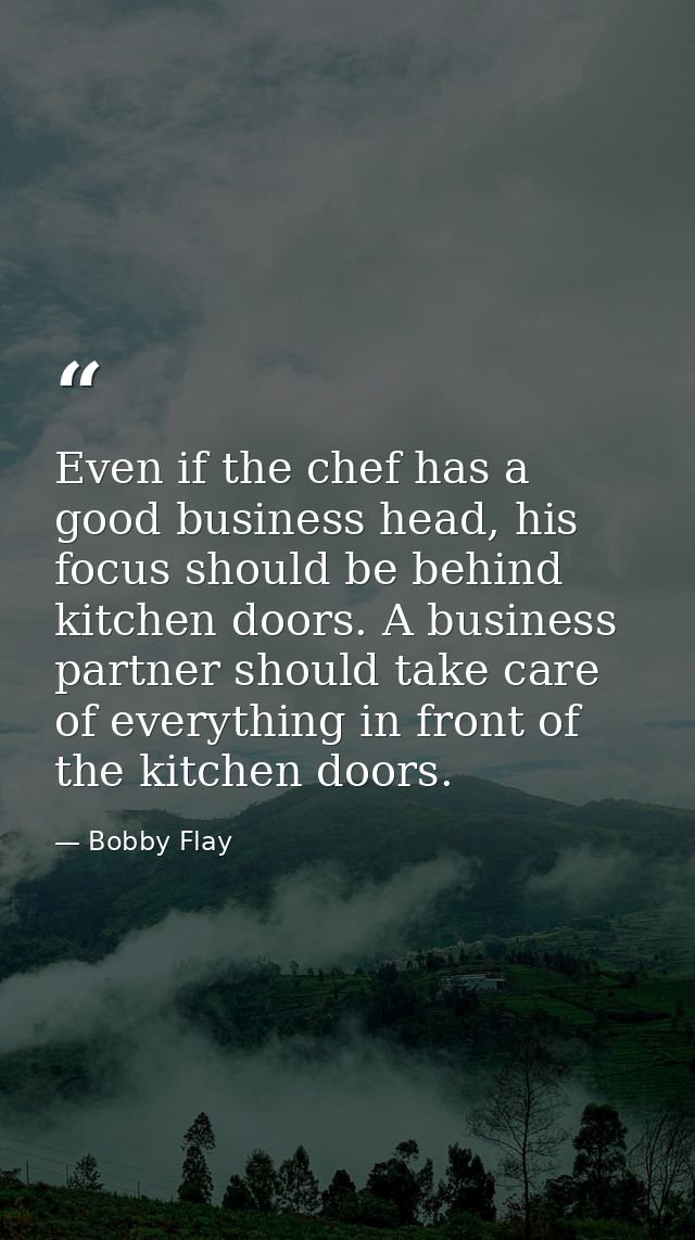 Even if the chef has a good business head, his focus should be behind kitchen doors. A business partner should take care — Bobby Flay