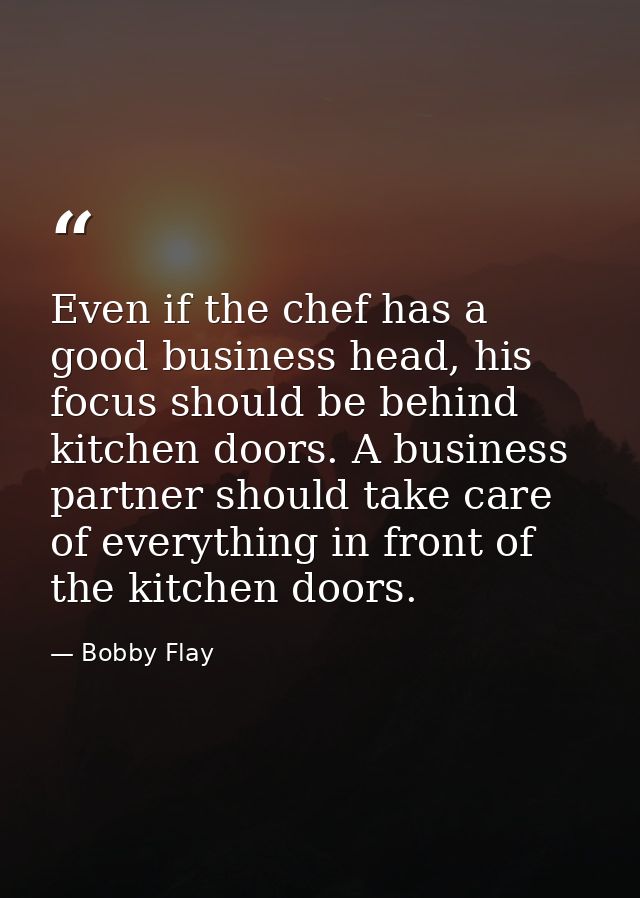 Even if the chef has a good business head, his focus should be behind kitchen doors. A business partner should take care — Bobby Flay