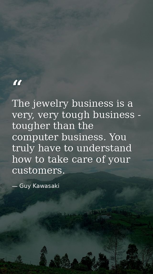 The jewelry business is a very, very tough business - tougher than the computer business. You truly have to understand h — Guy Kawasaki