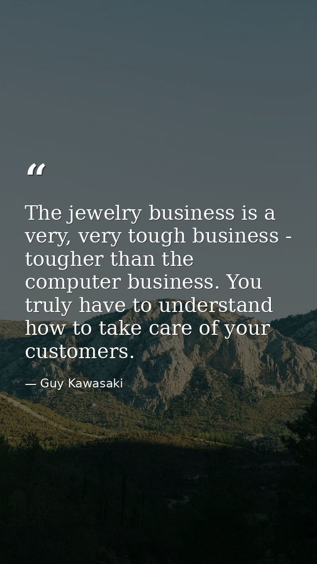 The jewelry business is a very, very tough business - tougher than the computer business. You truly have to understand h — Guy Kawasaki