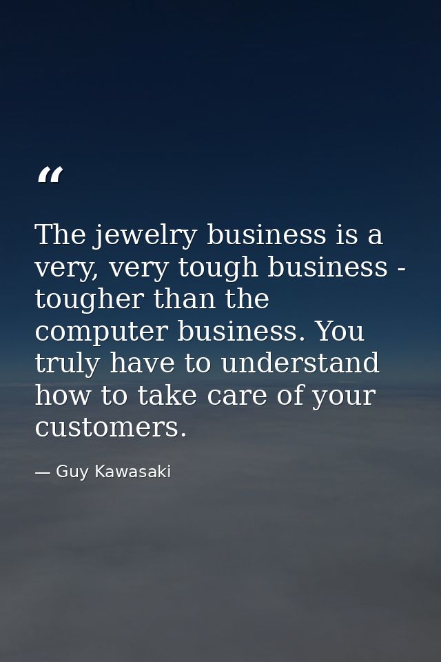The jewelry business is a very, very tough business - tougher than the computer business. You truly have to understand h — Guy Kawasaki