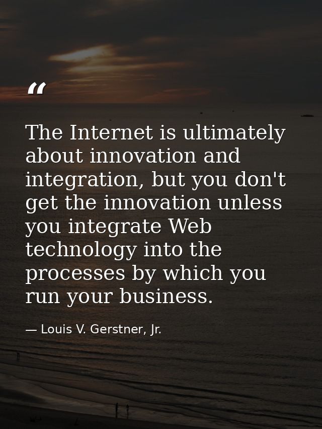 The Internet is ultimately about innovation and integration, but you don't get the innovation unless you integrate Web t — Louis V. Gerstner, Jr.