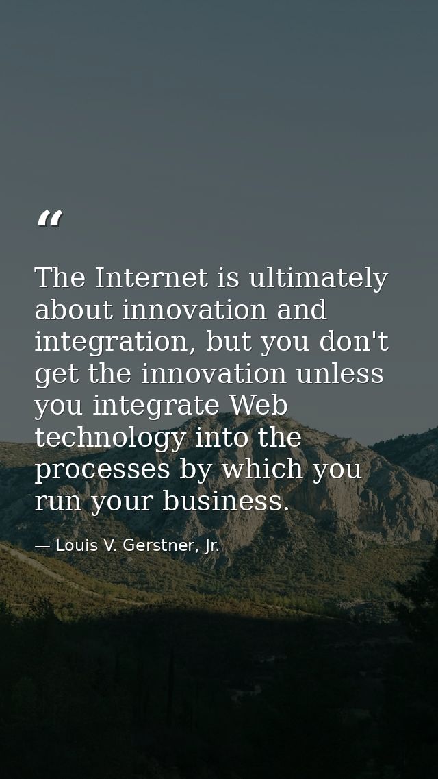 The Internet is ultimately about innovation and integration, but you don't get the innovation unless you integrate Web t — Louis V. Gerstner, Jr.