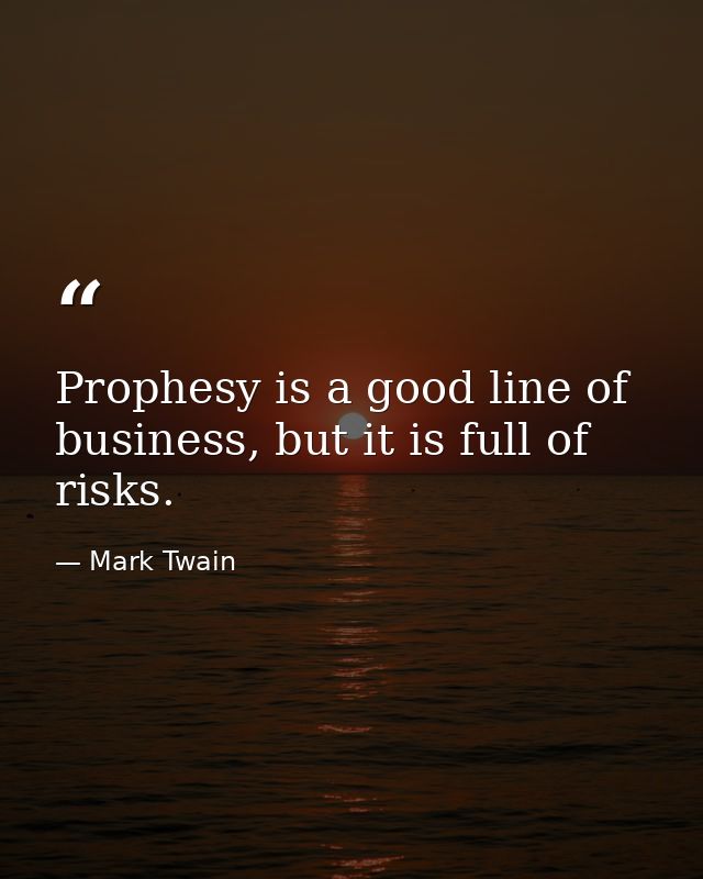 Prophesy is a good line of business, but it is full of risks. — Mark Twain
