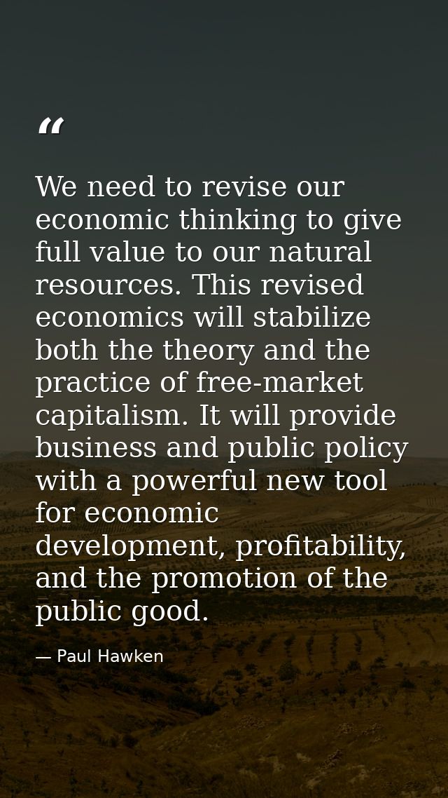 We need to revise our economic thinking to give full value to our natural resources. This revised economics will stabili — Paul Hawken