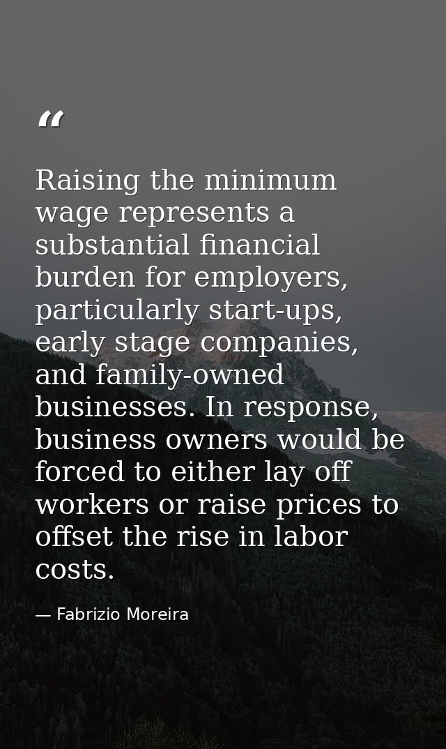 Raising the minimum wage represents a substantial financial burden for employers, particularly start-ups, early stage co — Fabrizio Moreira