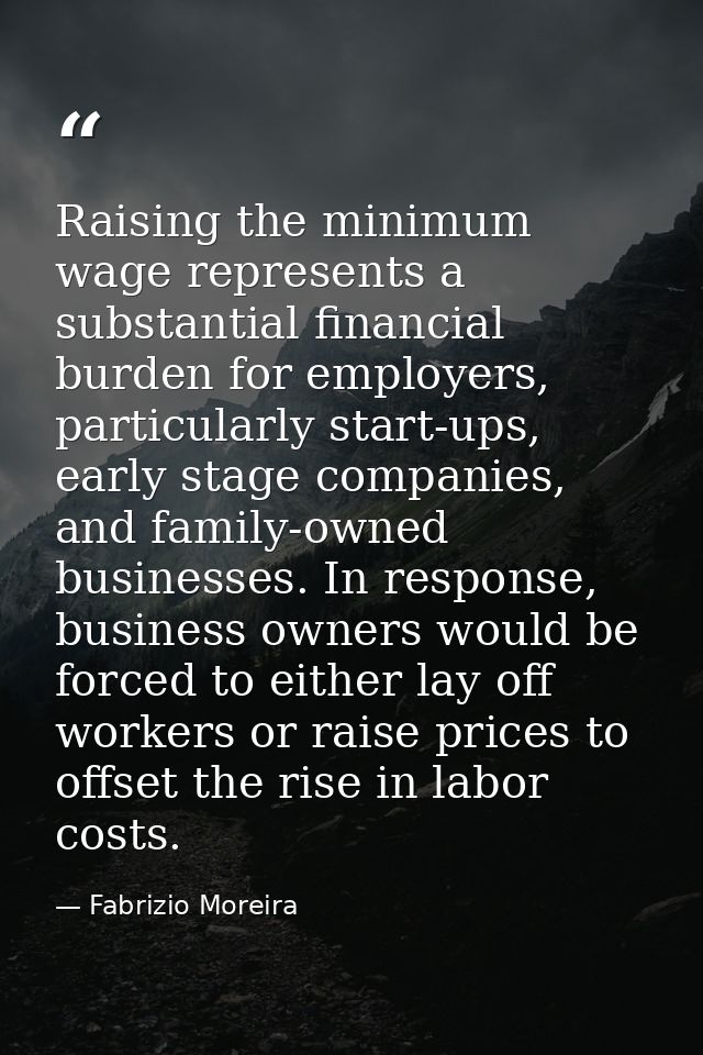 Raising the minimum wage represents a substantial financial burden for employers, particularly start-ups, early stage co — Fabrizio Moreira