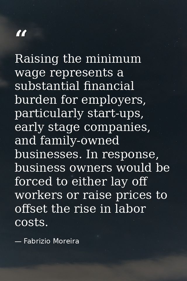 Raising the minimum wage represents a substantial financial burden for employers, particularly start-ups, early stage co — Fabrizio Moreira