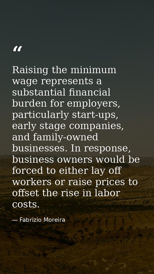 Raising the minimum wage represents a substantial financial burden for employers, particularly start-ups, early stage co — Fabrizio Moreira