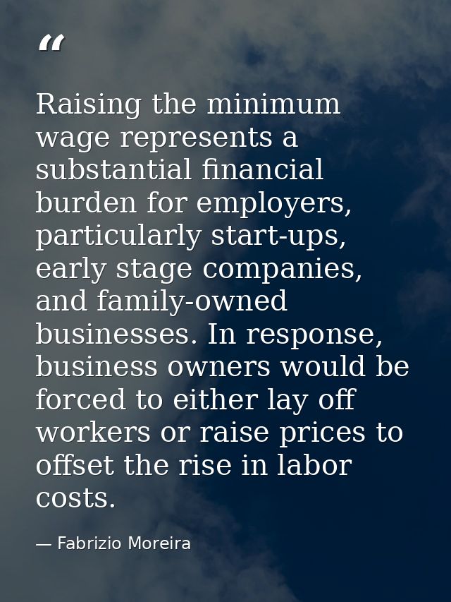 Raising the minimum wage represents a substantial financial burden for employers, particularly start-ups, early stage co — Fabrizio Moreira