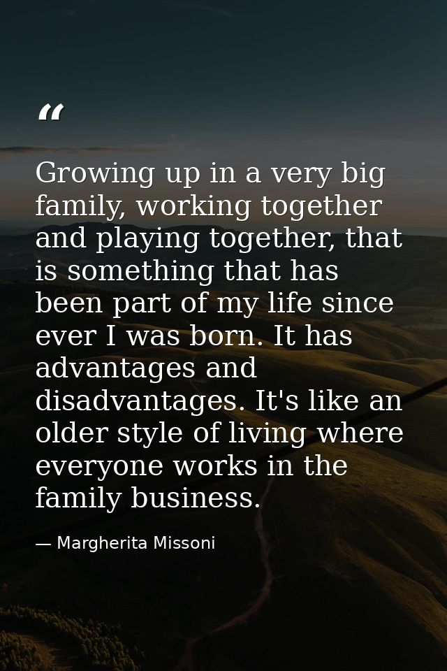 Growing up in a very big family, working together and playing together, that is something that has been part of my life  — Margherita Missoni