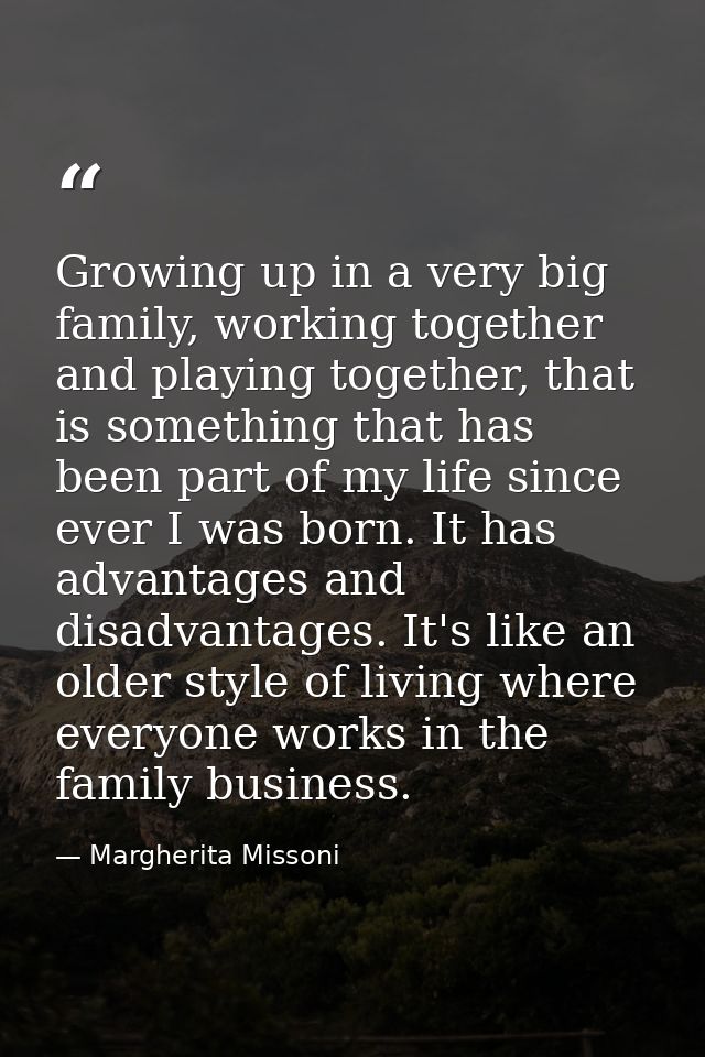 Growing up in a very big family, working together and playing together, that is something that has been part of my life  — Margherita Missoni