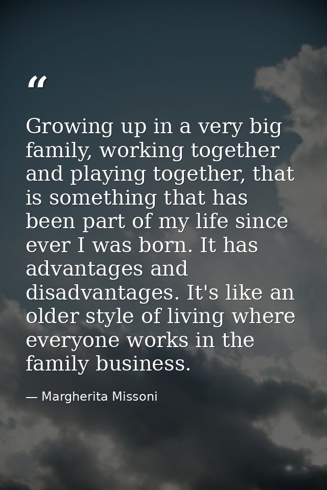 Growing up in a very big family, working together and playing together, that is something that has been part of my life  — Margherita Missoni